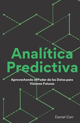 Anal?tica Predictiva: Aprovechando el Poder de los Datos para Visiones Futuras - Carr, Daniel