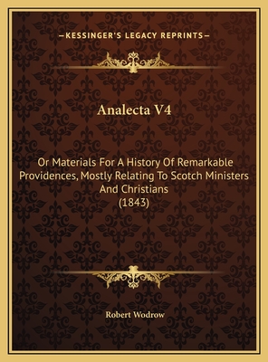 Analecta V4: Or Materials for a History of Remarkable Providences, Mostly Relating to Scotch Ministers and Christians (1843) - Wodrow, Robert