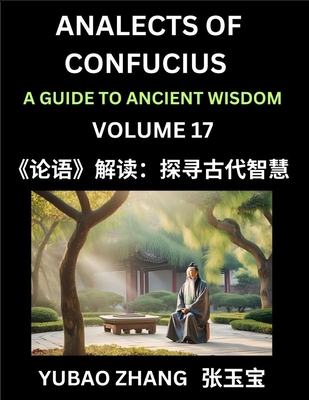 Analects of Confucius (Part 17)- A Guide to Ancient Wisdom, Learn Chinese Language and Culture with Quotes and Sayings from Lunyu, Confucianism Lessons of Life Propagated by China's Master Confucius and His Disciples - Zhang, Yubao