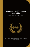 Anales de Cabildo, Ciudad de Trujillo: Extractos Tomados de Las Actas ......