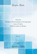 Analisi Storico-Topografico-Antiquaria Della Carta de'Dintorni Di Roma, Vol. 2 (Classic Reprint)