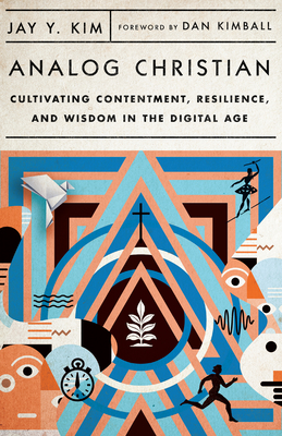 Analog Christian: Cultivating Contentment, Resilience, and Wisdom in the Digital Age - Kim, Jay Y, and Kimball, Dan (Foreword by)