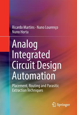Analog Integrated Circuit Design Automation: Placement, Routing and Parasitic Extraction Techniques - Martins, Ricardo, and Loureno, Nuno, and Horta, Nuno
