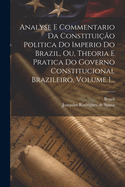 Analyse E Commentario Da Constitui??o Politica Do Imperio Do Brazil, Ou, Theoria E Pratica Do Governo Constitucional Brazileiro, Volume 1...