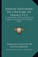 Analyse Raisonnee De L'Histoire De France V1-2: Et Fragments Depuis Philippe Vi Jusqu'a La Bataille De Poitiers (1852)