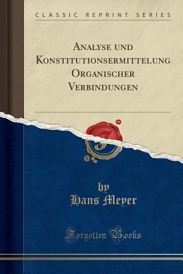 Analyse Und Konstitutionsermittelung Organischer Verbindungen (Classic Reprint) - Meyer, Hans