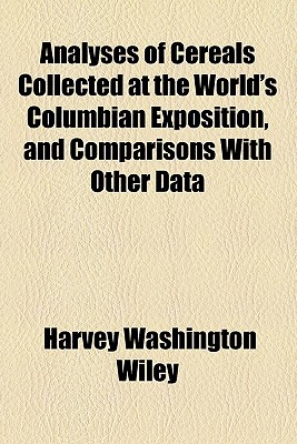 Analyses of Cereals Collected at the World's Columbian Exposition, and Comparisons with Other Data - Wiley, Harvey Washington