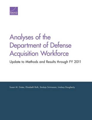 Analyses of the Department of Defense Acquisition Workforce: Update to Methods and Results through FY 2011 - Gates, Susan M, and Roth, Elizabeth, and Srinivasan, Sinduja