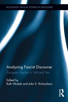 Analysing Fascist Discourse: European Fascism in Talk and Text - Wodak, Ruth (Editor), and Richardson, John E (Editor)