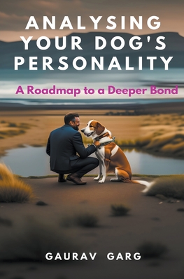 Analysing Your Dog's Personality: A Roadmap to a Deeper Bond - Garg, Gaurav