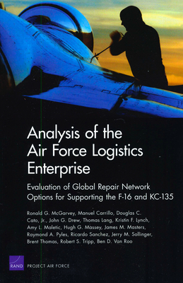 Analysis of Air Force Logistics Enterprise: Evaluation of Global Repair Network Options for Supporting the F-16 and Kc-135 - McGarvey, Ronald G, and Carrillo, Manuel, and Cato, Douglas C
