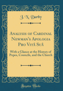 Analysis of Cardinal Newman's Apologia Pro Vit Su: With a Glance at the History of Popes, Councils, and the Church (Classic Reprint)