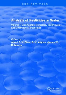 Analysis of Pesticides in Water: Volume I: Significance, Principles, Techniques, and Chemistry of Pesticides - Chau, Alfred S.Y.