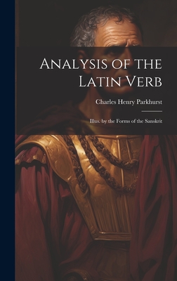 Analysis of the Latin Verb: Illus. by the Forms of the Sanskrit - Parkhurst, Charles Henry