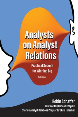Analysts on Analyst Relations: Practical Secrets for Winning Big - Holscher, Chris, and Chapple, Duncan (Foreword by), and Schaffer, Robin