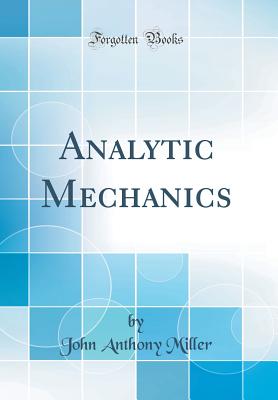 Analytic Mechanics (Classic Reprint) - Miller, John Anthony