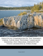 Analytical Comparison of the Sanskrit, Greek, Latin and Teutonic Languages, Shewing the Original Identity of Their Grammatical Structure