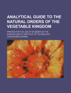 Analytical Guide to the Natural Orders of the Vegetable Kingdom: Printed for the use of students in the Massachusetts Institute of Technology