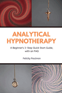 Analytical Hypnotherapy: A Beginner's 3-Step Quick Start Guide, with an FAQ