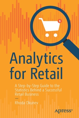 Analytics for Retail: A Step-by-Step Guide to the Statistics Behind a Successful Retail Business - Okunev, Rhoda