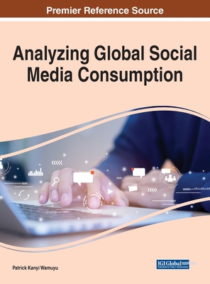 Analyzing Global Social Media Consumption - Wamuyu, Patrick Kanyi (Editor)