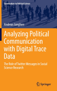 Analyzing Political Communication with Digital Trace Data: The Role of Twitter Messages in Social Science Research