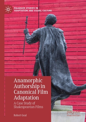 Anamorphic Authorship in Canonical Film Adaptation: A Case Study of Shakespearean Films - Geal, Robert