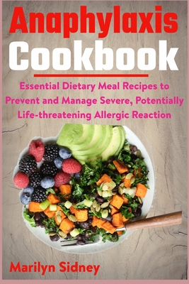 Anaphylaxis Cookbook: Essential Dietary Meal Recipes to Prevent and Manage Severe, Potentially Life-threatening Allergic Reaction - Sidney, Marilyn