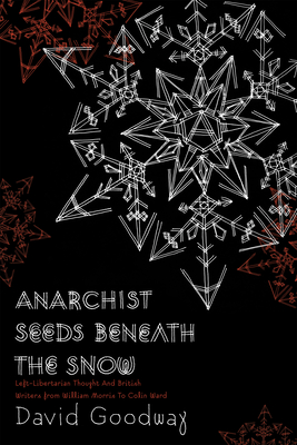 Anarchist Seeds Beneath the Snow: Left-Libertarian Thought and British Writers from William Morris to Colin Ward - Goodway, David