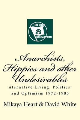 Anarchists, Hippies and Other Undesirables: Alternative Living, Politics and Optimism 1972-1985 - White, David, and Heart, Mikaya