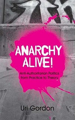 Anarchy Alive!: Anti-Authoritarian Politics from Practice to Theory - Gordon, Uri