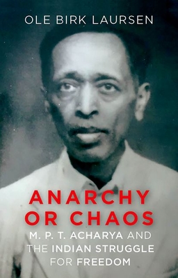 Anarchy or Chaos: M. P. T. Acharya and the Indian Struggle for Freedom - Laursen, Ole Birk