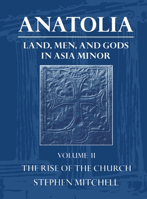 Anatolia: Land, Men, and Gods in Asia Minor Volume II: The Rise of the Church - Mitchell, Stephen