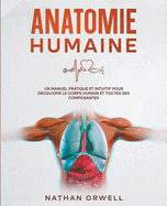 Anatomie Humaine: Un Manuel Pratique et Intuitif pour D?couvrir le Corps Humain et Toutes ses Composantes