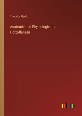 Anatomie und Physiologie der Holzpflanzen - Hartig, Theodor