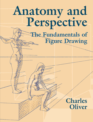 Anatomy and Perspective: The Fundamentals of Figure Drawing - Oliver, Charles