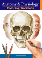 Anatomy and Physiology Coloring Workbook: The Essential College Level Study Guide Perfect Gift for Medical School Students, Nurses and Anyone Interested in our Human Body