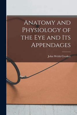 Anatomy and Physiology of the eye and its Appendages - Croskey, John Welsh