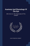 Anatomy And Physiology Of The Eye: With Hints For The Preservation Of The Eyesight