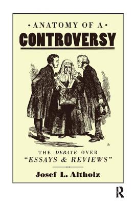 Anatomy of a Controversy: The Debate over 'Essays and Reviews' 1860-64 - Altholz, Josef L.