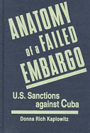 Anatomy of a Failed Embargo: U.S. Sanctions Against Cuba - Kaplowitz, Donna Rich