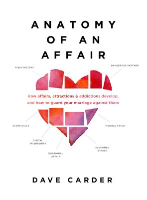 Anatomy of an Affair: How Affairs, Attractions, and Addictions Develop, and How to Guard Your Marriage Against Them - Carder, Dave