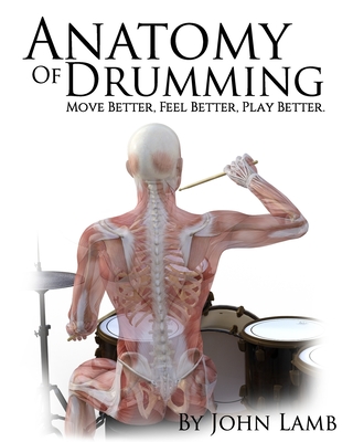 Anatomy of Drumming: Move Better, Feel Better, Play Better (Full Color) - Lamb, John L