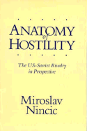 Anatomy of Hostility: U.S. - Soviet Rivalry in Perspective - Nincic, Miroslav, Professor