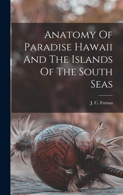 Anatomy Of Paradise Hawaii And The Islands Of The South Seas - Furnas, J C