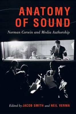 Anatomy of Sound: Norman Corwin and Media Authorship - Smith, Jacob (Editor), and Verma, Neil (Editor)