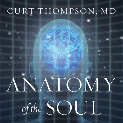 Anatomy of the Soul: Surprising Connections Between Neuroscience and Spiritual Practices That Can Transform Your Life and Relationships - Thompson, Curt, and Pratt, Sean (Read by)