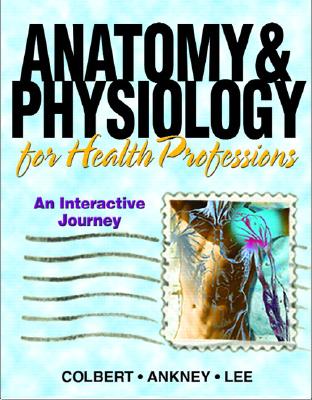 Anatomy & Physiology for Health Professionals: An Interactive Journey - Colbert, Bruce J, and Ankney, Jeff, and Lee, Karen T