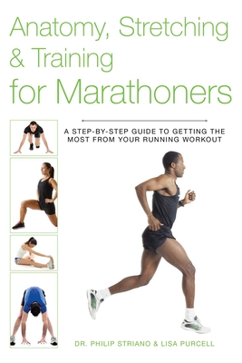 Anatomy, Stretching & Training for Marathoners: A Step-By-Step Guide to Getting the Most from Your Running Workout - Striano, Philip, Dr., and Purcell, Lisa