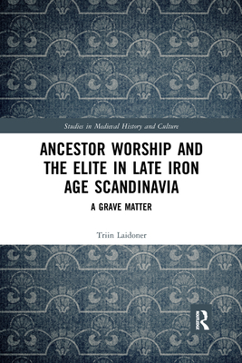 Ancestor Worship and the Elite in Late Iron Age Scandinavia: A Grave Matter - Laidoner, Triin